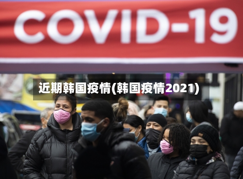 近期韩国疫情(韩国疫情2021)-第1张图片