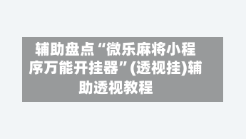 辅助盘点“微乐麻将小程序万能开挂器	”(透视挂)辅助透视教程-第2张图片
