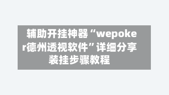 辅助开挂神器“wepoker德州透视软件”详细分享装挂步骤教程