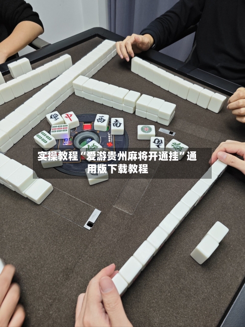 实操教程“爱游贵州麻将开通挂	”通用版下载教程-第1张图片