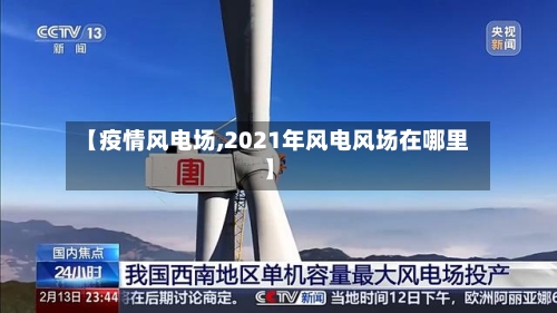 【疫情风电场,2021年风电风场在哪里】-第1张图片