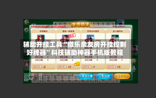 辅助开挂工具“微乐亲友房开挂控制好牌器”科技辅助神器手机版教程