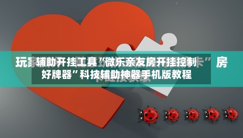 辅助开挂工具“微乐亲友房开挂控制好牌器”科技辅助神器手机版教程-第3张图片