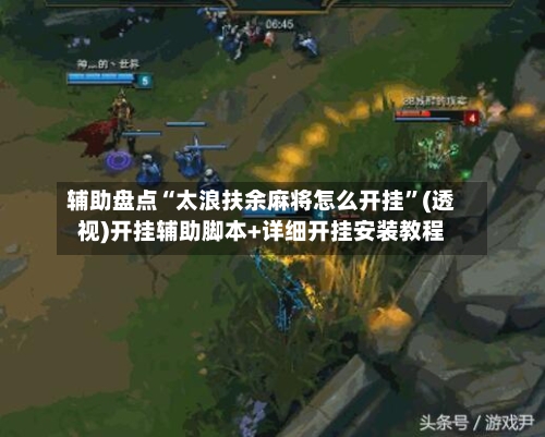 辅助盘点“太浪扶余麻将怎么开挂”(透视)开挂辅助脚本+详细开挂安装教程