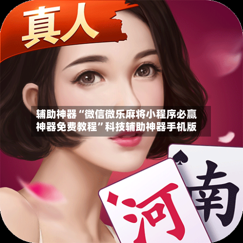 辅助神器“微信微乐麻将小程序必赢神器免费教程”科技辅助神器手机版-第2张图片