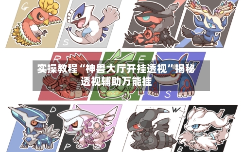 实操教程“神兽大厅开挂透视	”揭秘透视辅助万能挂-第1张图片