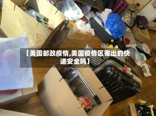 【美国邮政疫情,美国疫情区寄出的快递安全吗】-第1张图片