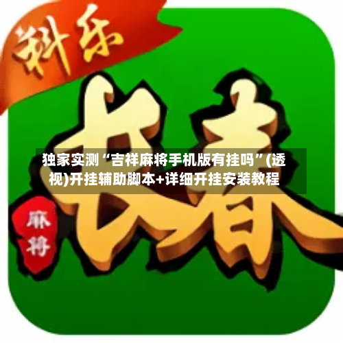 独家实测“吉祥麻将手机版有挂吗	”(透视)开挂辅助脚本+详细开挂安装教程-第1张图片