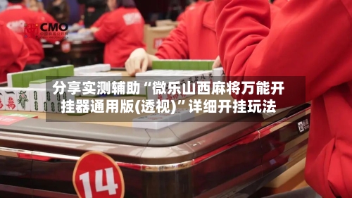 分享实测辅助“微乐山西麻将万能开挂器通用版(透视)”详细开挂玩法-第1张图片