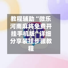 教程辅助“微乐河南麻将免费开挂手机版”详细分享装挂步骤教程