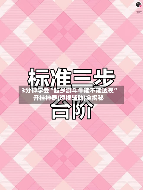 3分钟学会“越乡游斗牛能不能透视”开挂神器{透视辅助}全揭秘-第1张图片