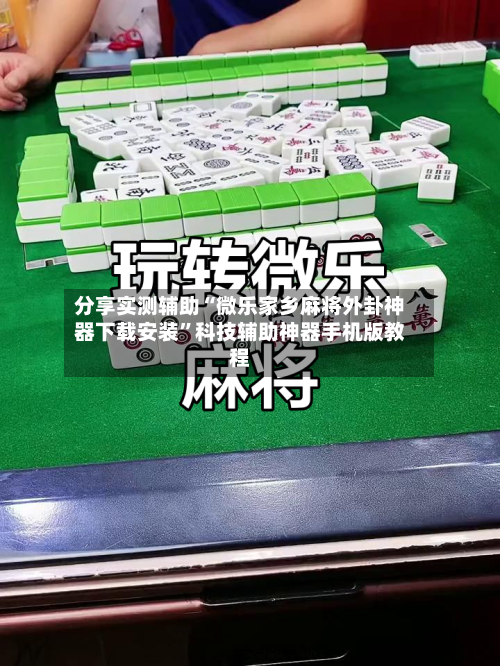 分享实测辅助“微乐家乡麻将外卦神器下载安装”科技辅助神器手机版教程