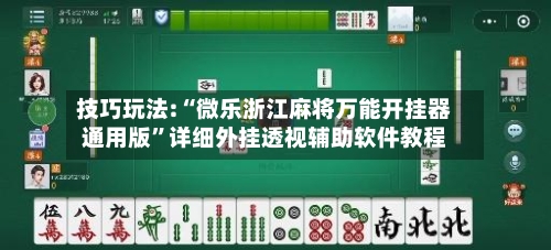 技巧玩法:“微乐浙江麻将万能开挂器通用版”详细外挂透视辅助软件教程