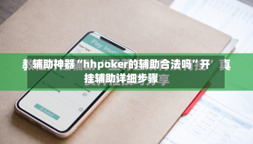 辅助神器“hhpoker的辅助合法吗	”开挂辅助详细步骤-第2张图片