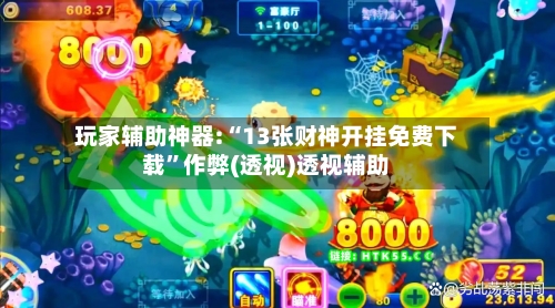 玩家辅助神器:“13张财神开挂免费下载”作弊(透视)透视辅助