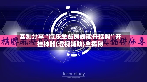 实测分享“微乐免费房间能开挂吗”开挂神器{透视辅助}全揭秘-第2张图片