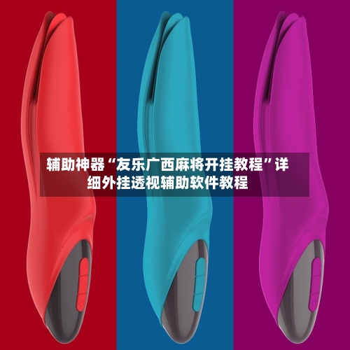 辅助神器“友乐广西麻将开挂教程	”详细外挂透视辅助软件教程-第3张图片