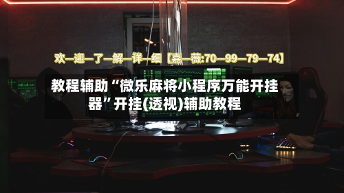 教程辅助“微乐麻将小程序万能开挂器	”开挂(透视)辅助教程-第1张图片