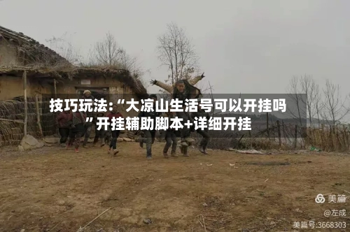 技巧玩法:“大凉山生活号可以开挂吗”开挂辅助脚本+详细开挂