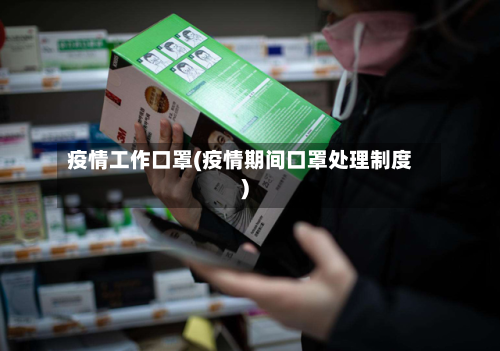 疫情工作口罩(疫情期间口罩处理制度)