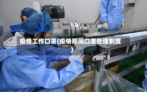 疫情工作口罩(疫情期间口罩处理制度)-第3张图片