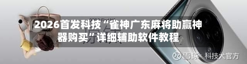 2026首发科技“雀神广东麻将助赢神器购买”详细辅助软件教程-第3张图片
