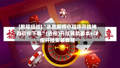 [教程经验]“决胜麻将小程序开挂神器软件下载”(透视)开挂辅助脚本+详细开挂安装教程