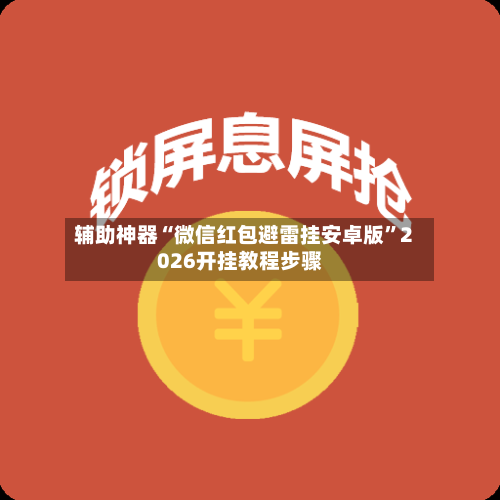 辅助神器“微信红包避雷挂安卓版”2026开挂教程步骤