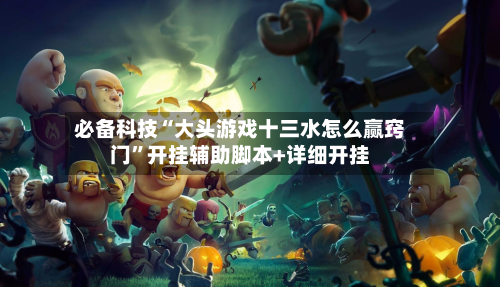 必备科技“大头游戏十三水怎么赢窍门”开挂辅助脚本+详细开挂