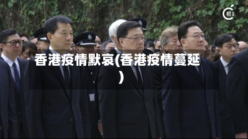 香港疫情默哀(香港疫情蔓延)-第1张图片