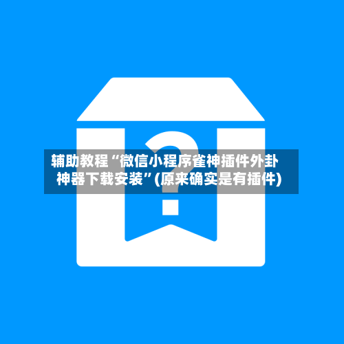 辅助教程“微信小程序雀神插件外卦神器下载安装”(原来确实是有插件)