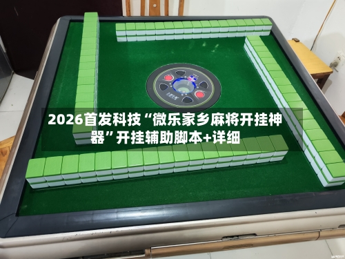 2026首发科技“微乐家乡麻将开挂神器”开挂辅助脚本+详细