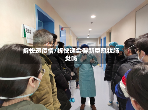 拆快递疫情/拆快递会得新型冠状肺炎吗