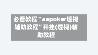 必看教程“aapoker透视辅助教程”开挂(透视)辅助教程