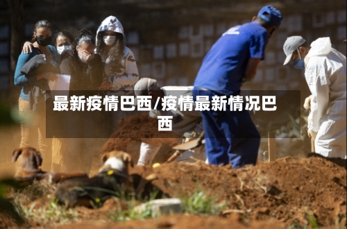 最新疫情巴西/疫情最新情况巴西-第1张图片
