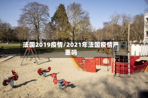法国2019疫情/2021年法国疫情严重吗-第1张图片