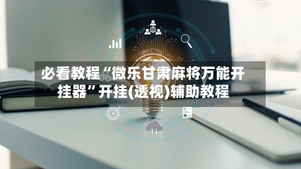 必看教程“微乐甘肃麻将万能开挂器”开挂(透视)辅助教程-第1张图片