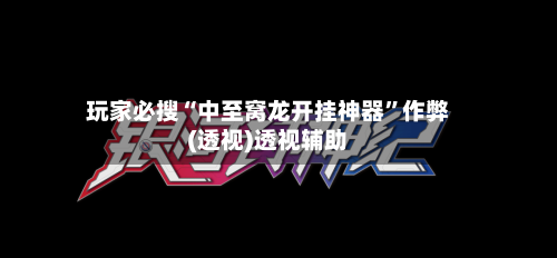 玩家必搜“中至窝龙开挂神器	”作弊(透视)透视辅助-第2张图片
