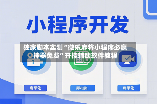 独家脚本实测“微乐麻将小程序必赢神器免费”开挂辅助软件教程
