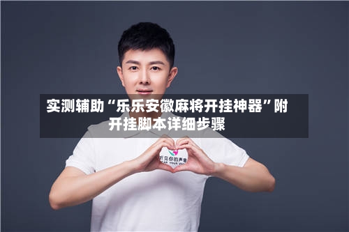 实测辅助“乐乐安徽麻将开挂神器”附开挂脚本详细步骤-第2张图片