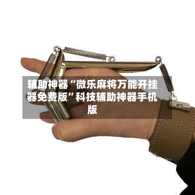 辅助神器“微乐麻将万能开挂器免费版”科技辅助神器手机版