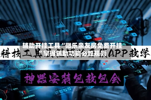 辅助开挂工具“微乐亲友房免费开挂”掌握辅助功能必胜规则-第1张图片