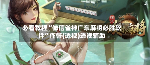 必看教程“微信雀神广东麻将必胜软件	”作弊(透视)透视辅助-第2张图片