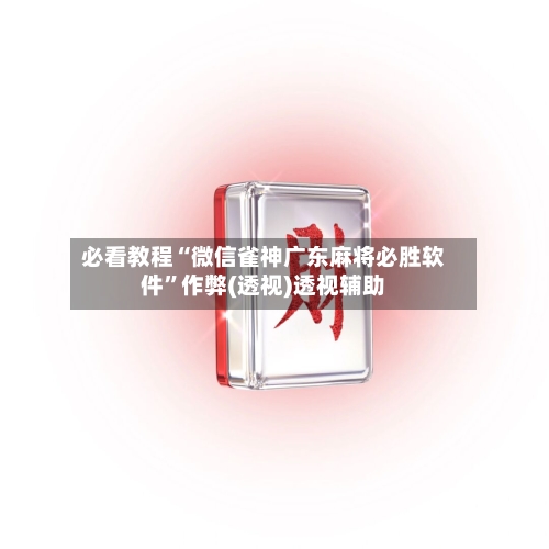 必看教程“微信雀神广东麻将必胜软件”作弊(透视)透视辅助