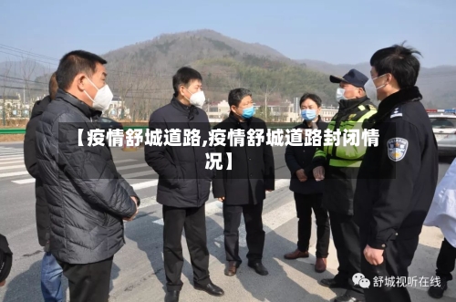 【疫情舒城道路,疫情舒城道路封闭情况】