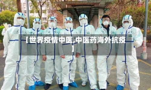【世界疫情中医,中医药海外抗疫】