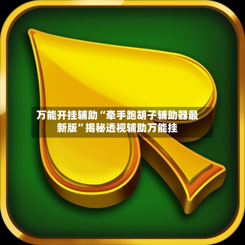 万能开挂辅助“牵手跑胡子辅助器最新版”揭秘透视辅助万能挂-第2张图片