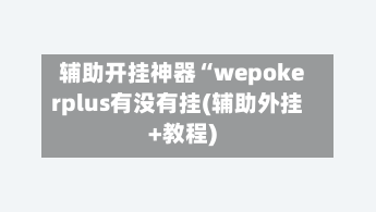 辅助开挂神器“wepokerplus有没有挂(辅助外挂+教程)-第1张图片