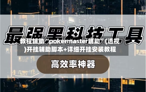 教程辅助“pokermaster辅助	”(透视)开挂辅助脚本+详细开挂安装教程-第2张图片