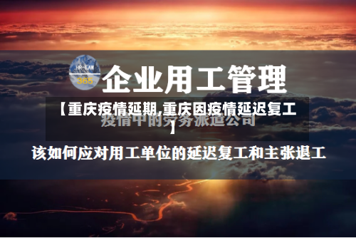 【重庆疫情延期,重庆因疫情延迟复工】-第1张图片